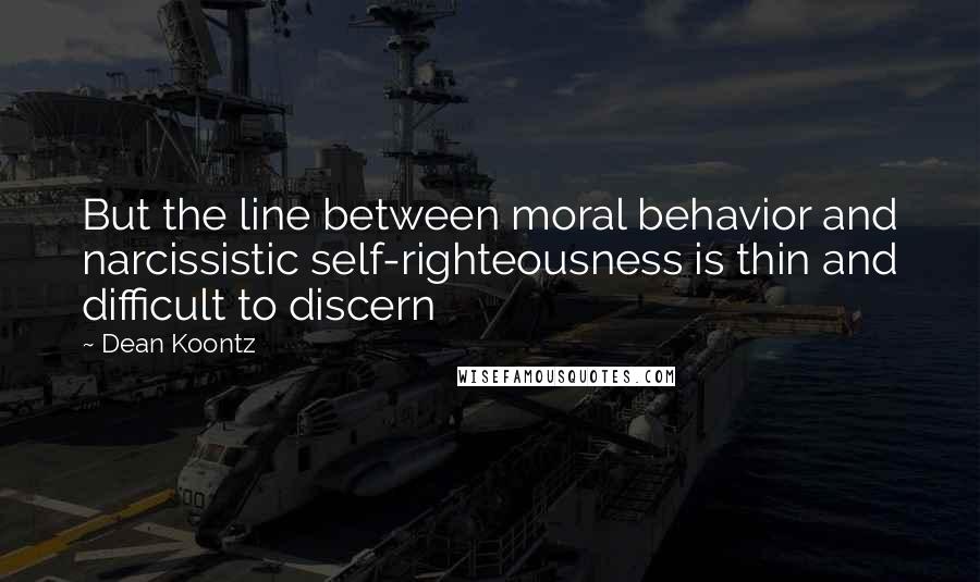 Dean Koontz Quotes: But the line between moral behavior and narcissistic self-righteousness is thin and difficult to discern
