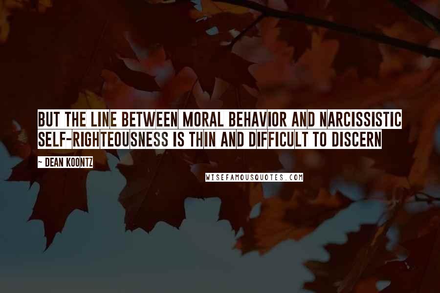 Dean Koontz Quotes: But the line between moral behavior and narcissistic self-righteousness is thin and difficult to discern