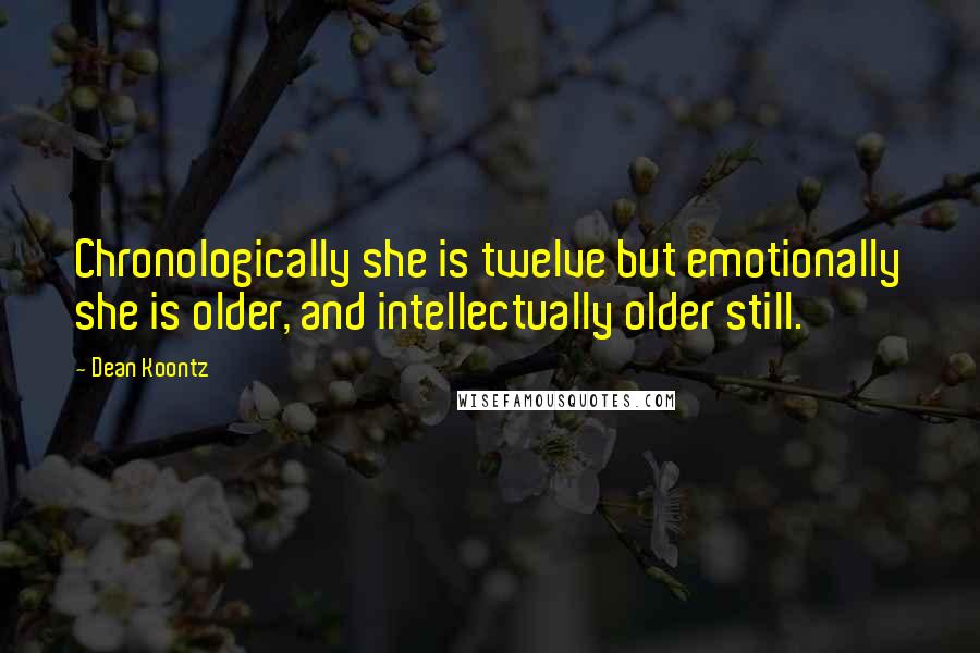 Dean Koontz Quotes: Chronologically she is twelve but emotionally she is older, and intellectually older still.