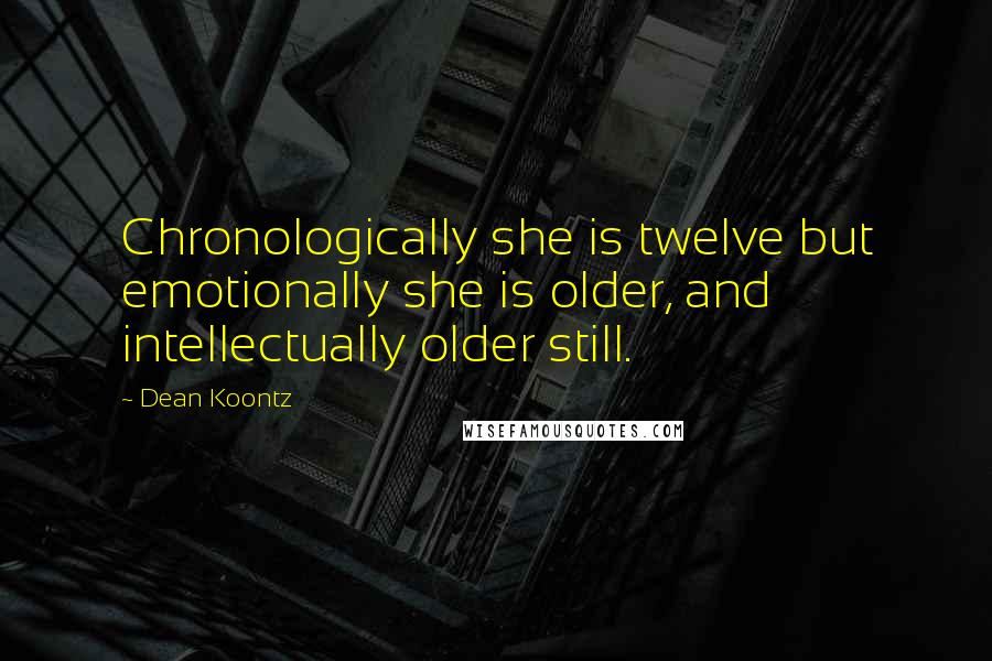 Dean Koontz Quotes: Chronologically she is twelve but emotionally she is older, and intellectually older still.