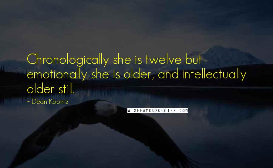 Dean Koontz Quotes: Chronologically she is twelve but emotionally she is older, and intellectually older still.