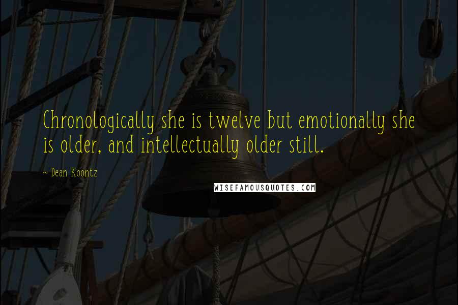 Dean Koontz Quotes: Chronologically she is twelve but emotionally she is older, and intellectually older still.