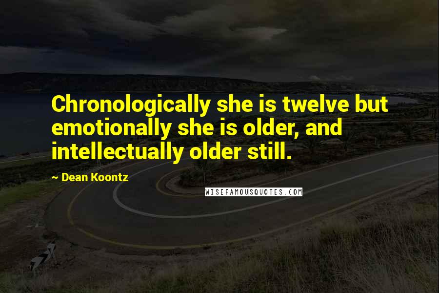 Dean Koontz Quotes: Chronologically she is twelve but emotionally she is older, and intellectually older still.