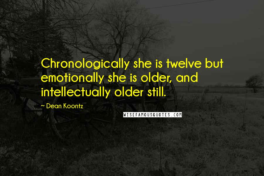 Dean Koontz Quotes: Chronologically she is twelve but emotionally she is older, and intellectually older still.