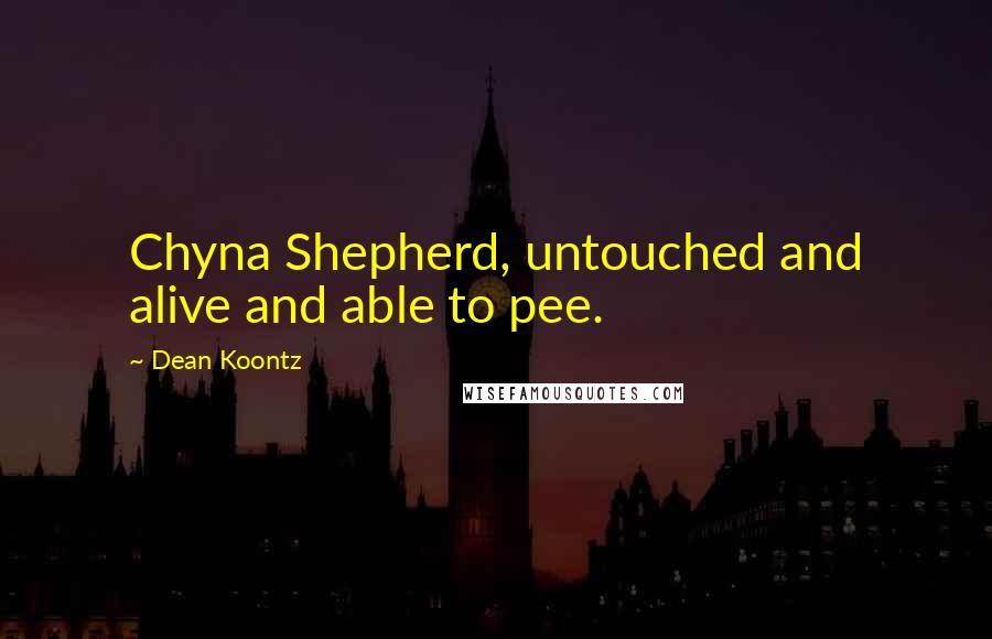 Dean Koontz Quotes: Chyna Shepherd, untouched and alive and able to pee.