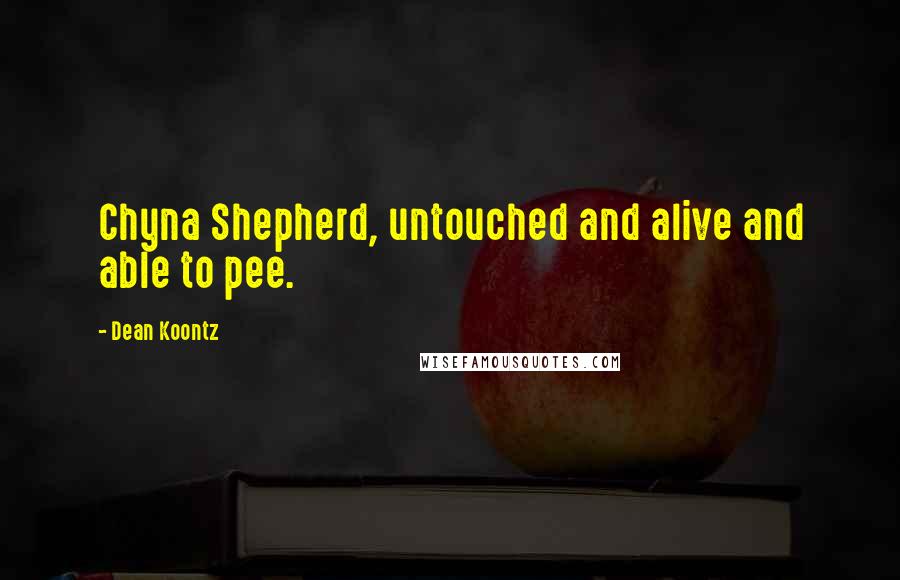 Dean Koontz Quotes: Chyna Shepherd, untouched and alive and able to pee.