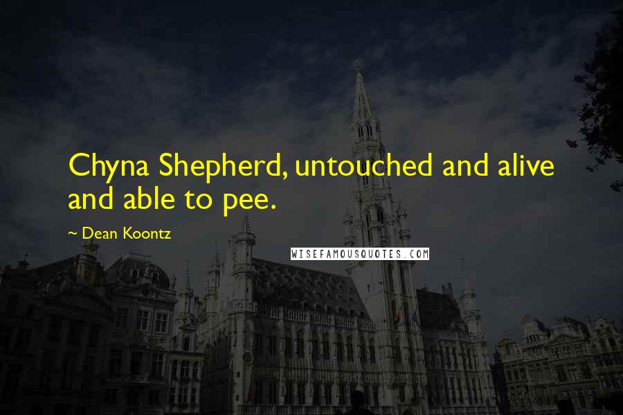 Dean Koontz Quotes: Chyna Shepherd, untouched and alive and able to pee.