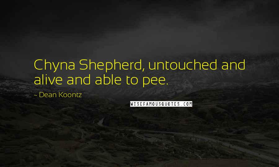 Dean Koontz Quotes: Chyna Shepherd, untouched and alive and able to pee.