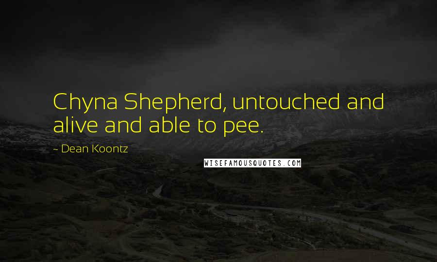 Dean Koontz Quotes: Chyna Shepherd, untouched and alive and able to pee.