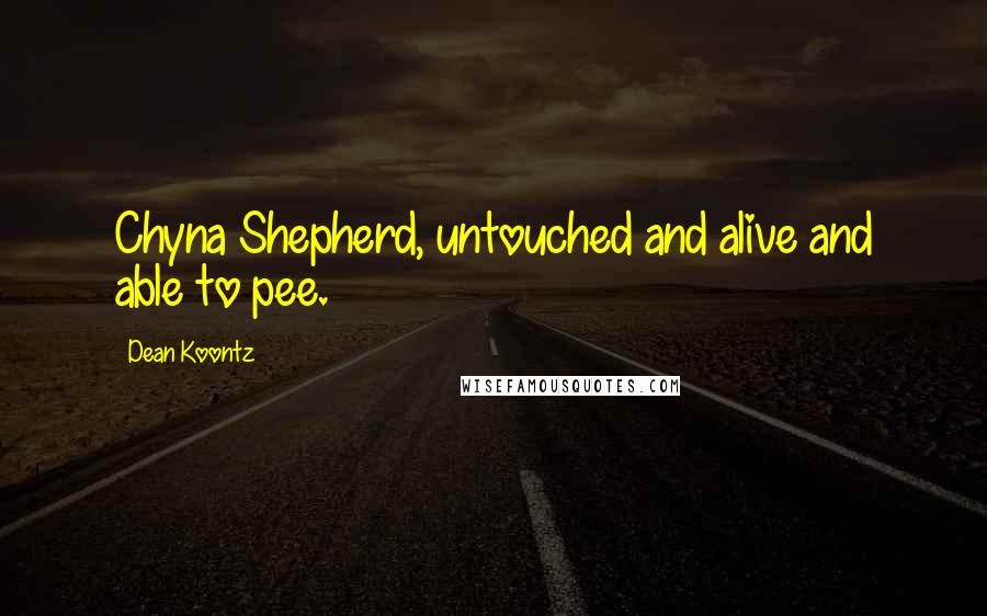 Dean Koontz Quotes: Chyna Shepherd, untouched and alive and able to pee.