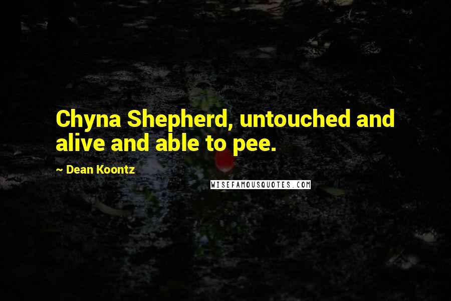 Dean Koontz Quotes: Chyna Shepherd, untouched and alive and able to pee.