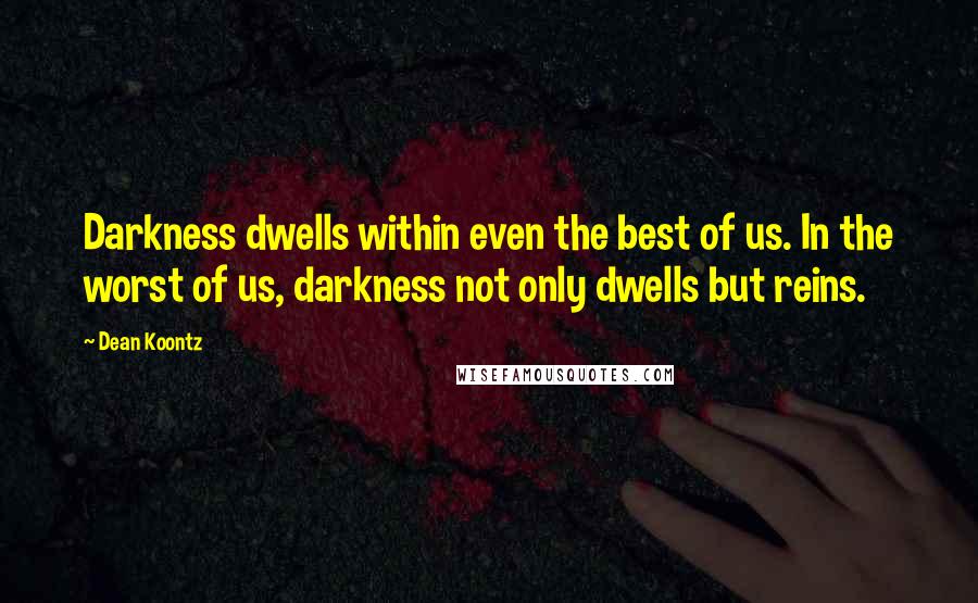 Dean Koontz Quotes: Darkness dwells within even the best of us. In the worst of us, darkness not only dwells but reins.