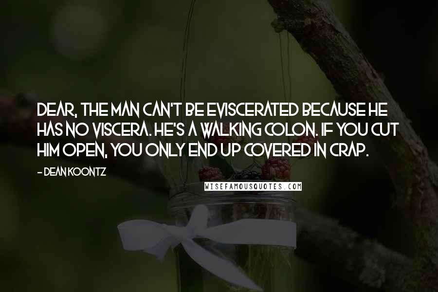 Dean Koontz Quotes: Dear, the man can't be eviscerated because he has no viscera. He's a walking colon. If you cut him open, you only end up covered in crap.