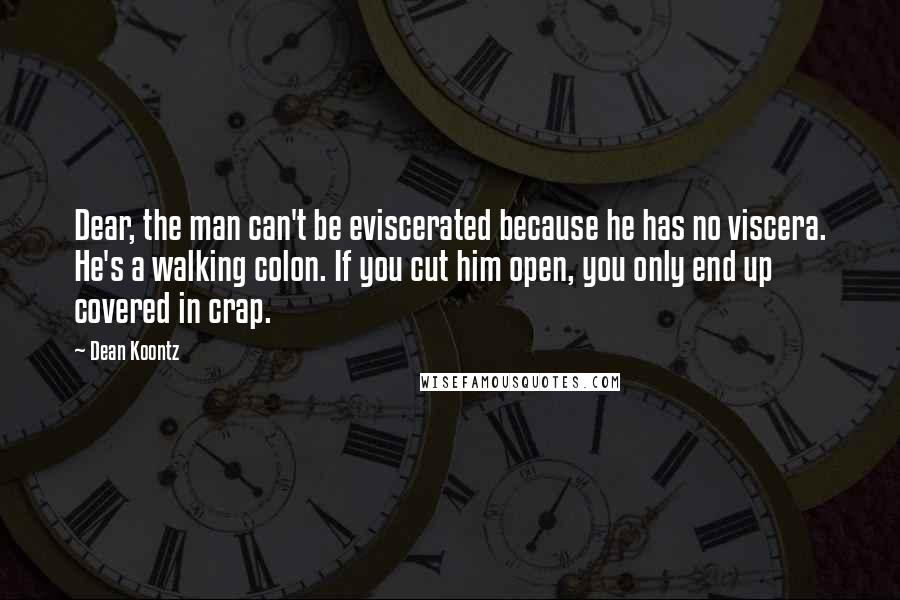 Dean Koontz Quotes: Dear, the man can't be eviscerated because he has no viscera. He's a walking colon. If you cut him open, you only end up covered in crap.