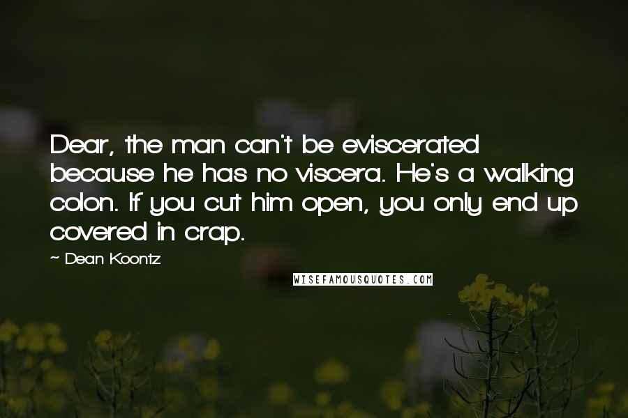 Dean Koontz Quotes: Dear, the man can't be eviscerated because he has no viscera. He's a walking colon. If you cut him open, you only end up covered in crap.