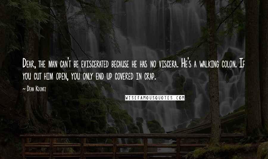 Dean Koontz Quotes: Dear, the man can't be eviscerated because he has no viscera. He's a walking colon. If you cut him open, you only end up covered in crap.