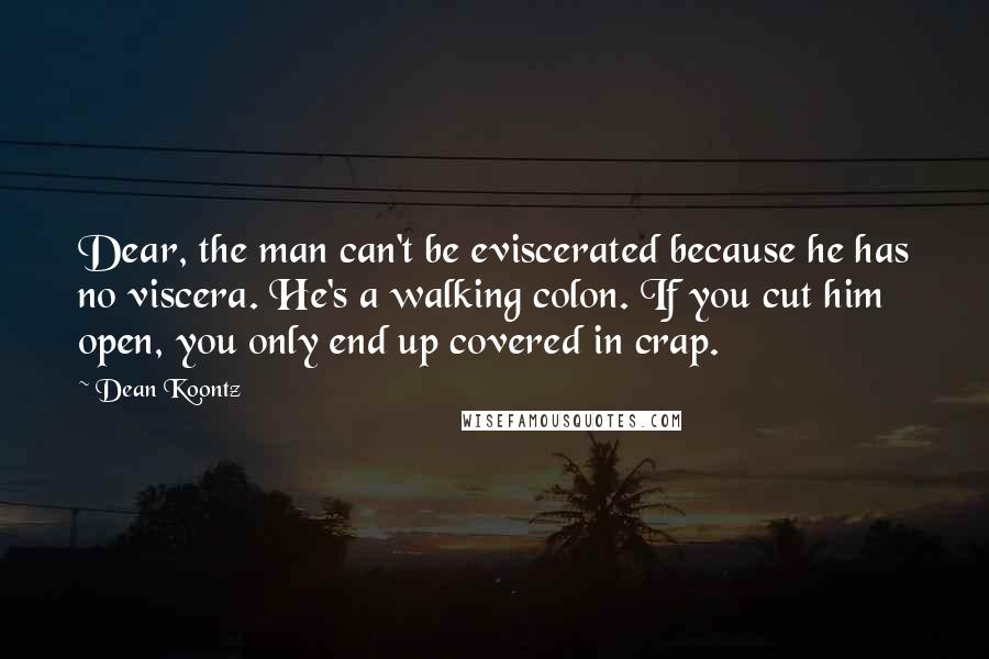 Dean Koontz Quotes: Dear, the man can't be eviscerated because he has no viscera. He's a walking colon. If you cut him open, you only end up covered in crap.