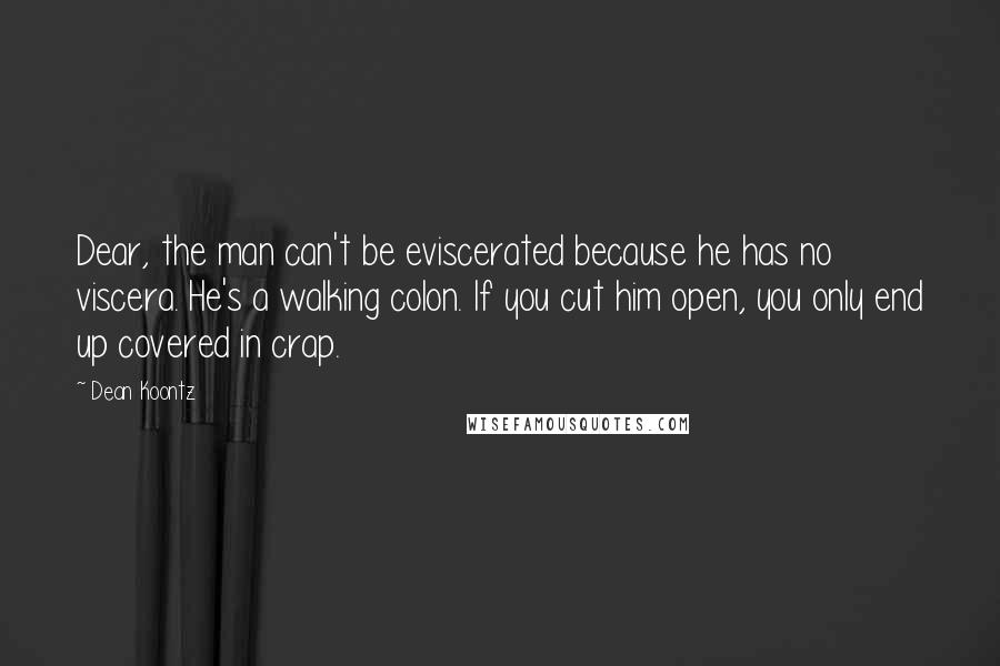 Dean Koontz Quotes: Dear, the man can't be eviscerated because he has no viscera. He's a walking colon. If you cut him open, you only end up covered in crap.