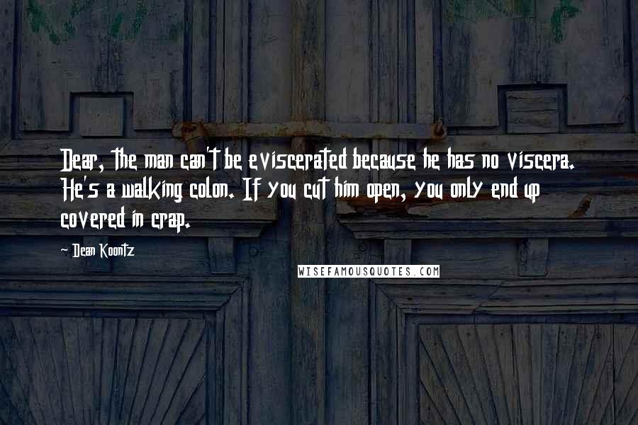 Dean Koontz Quotes: Dear, the man can't be eviscerated because he has no viscera. He's a walking colon. If you cut him open, you only end up covered in crap.