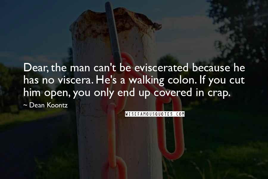 Dean Koontz Quotes: Dear, the man can't be eviscerated because he has no viscera. He's a walking colon. If you cut him open, you only end up covered in crap.