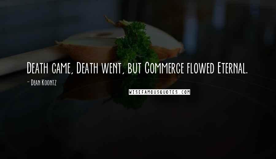 Dean Koontz Quotes: Death came, Death went, but Commerce flowed Eternal.