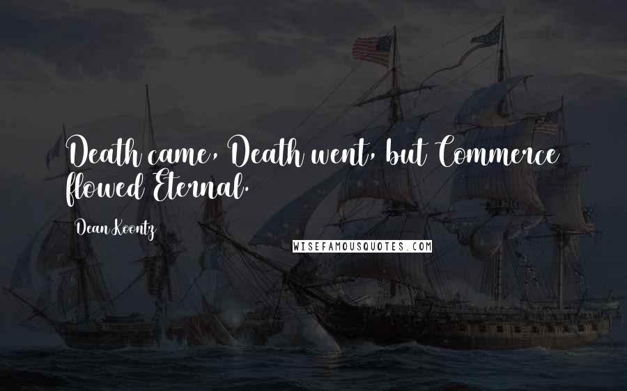 Dean Koontz Quotes: Death came, Death went, but Commerce flowed Eternal.