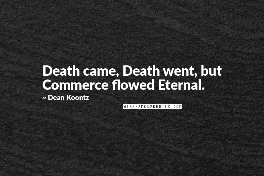 Dean Koontz Quotes: Death came, Death went, but Commerce flowed Eternal.