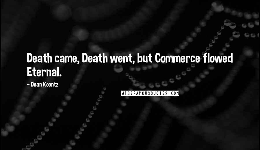 Dean Koontz Quotes: Death came, Death went, but Commerce flowed Eternal.