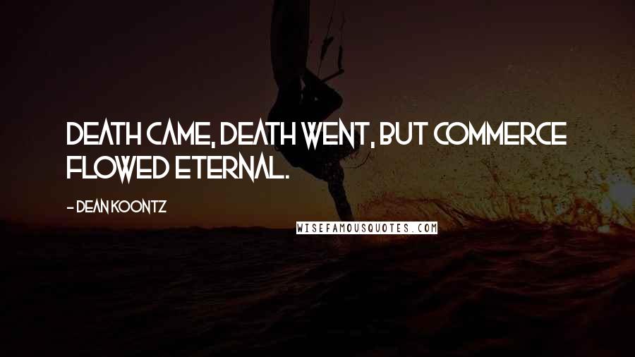Dean Koontz Quotes: Death came, Death went, but Commerce flowed Eternal.