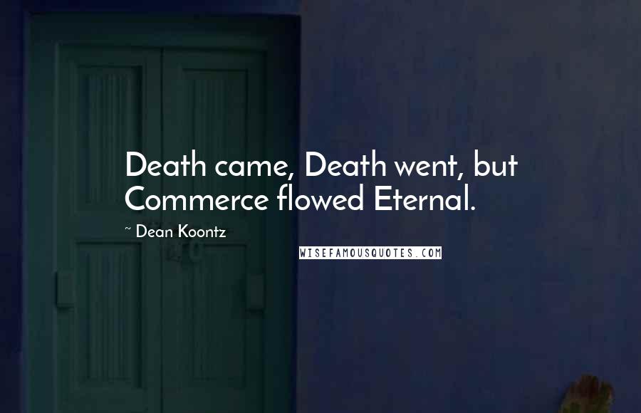 Dean Koontz Quotes: Death came, Death went, but Commerce flowed Eternal.