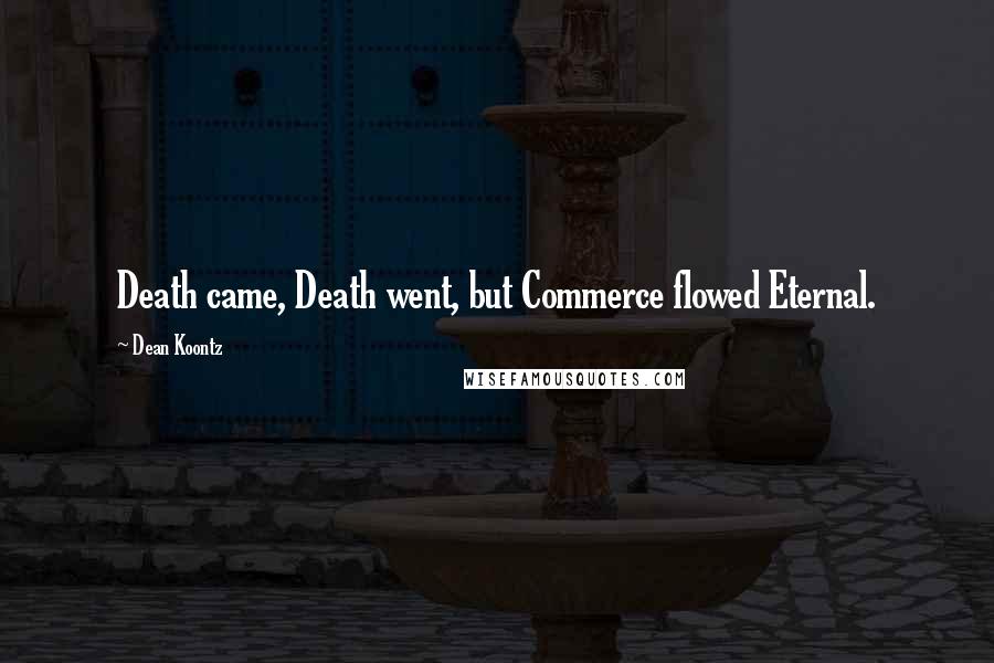 Dean Koontz Quotes: Death came, Death went, but Commerce flowed Eternal.