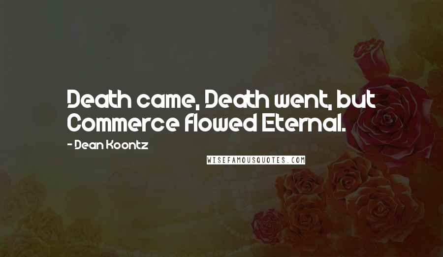 Dean Koontz Quotes: Death came, Death went, but Commerce flowed Eternal.