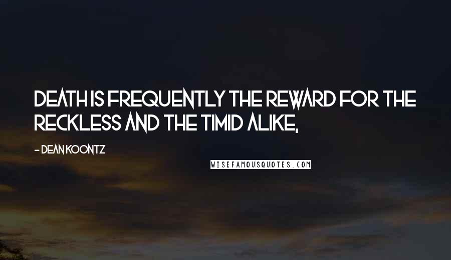 Dean Koontz Quotes: Death is frequently the reward for the reckless and the timid alike,