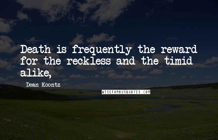 Dean Koontz Quotes: Death is frequently the reward for the reckless and the timid alike,