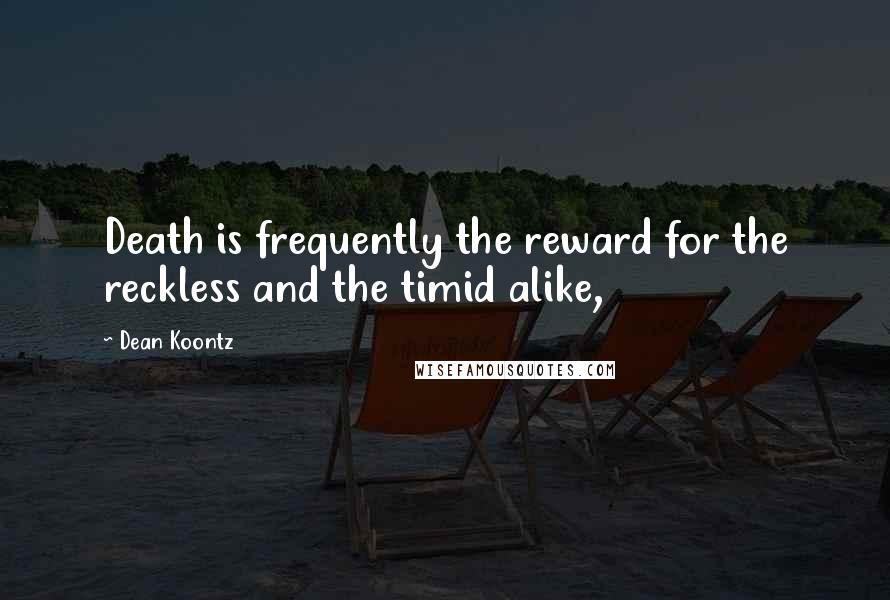 Dean Koontz Quotes: Death is frequently the reward for the reckless and the timid alike,