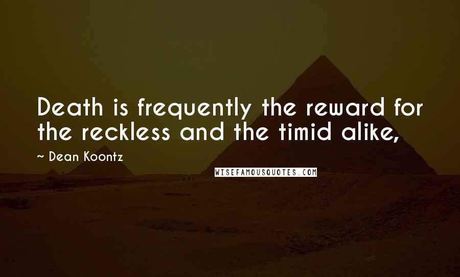 Dean Koontz Quotes: Death is frequently the reward for the reckless and the timid alike,