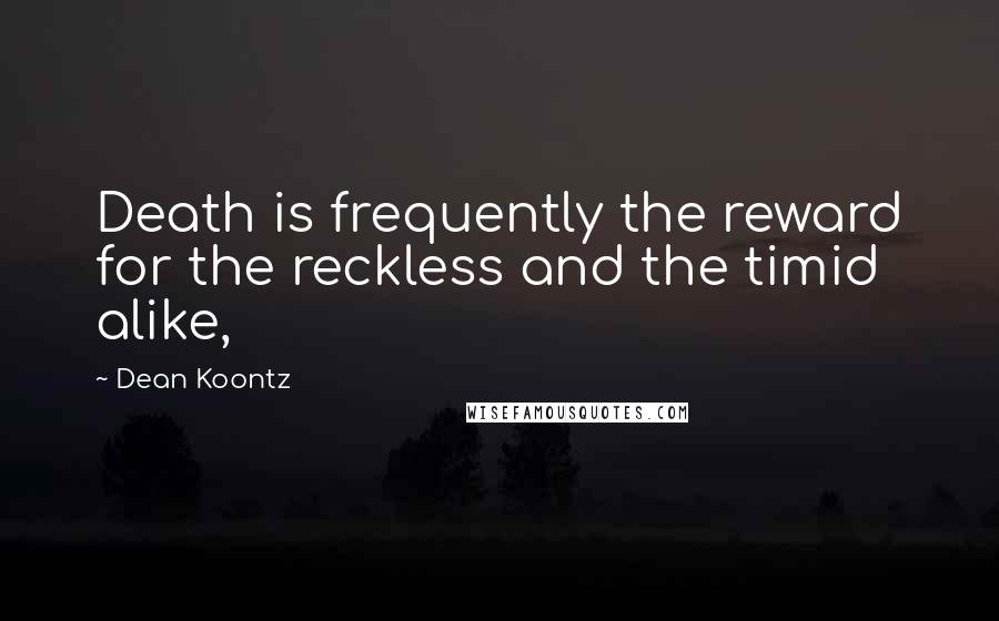 Dean Koontz Quotes: Death is frequently the reward for the reckless and the timid alike,