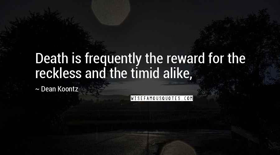 Dean Koontz Quotes: Death is frequently the reward for the reckless and the timid alike,