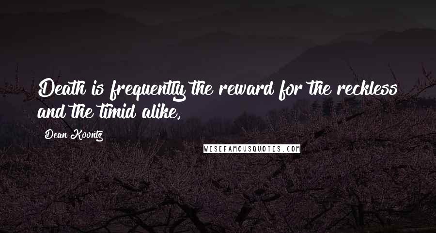 Dean Koontz Quotes: Death is frequently the reward for the reckless and the timid alike,