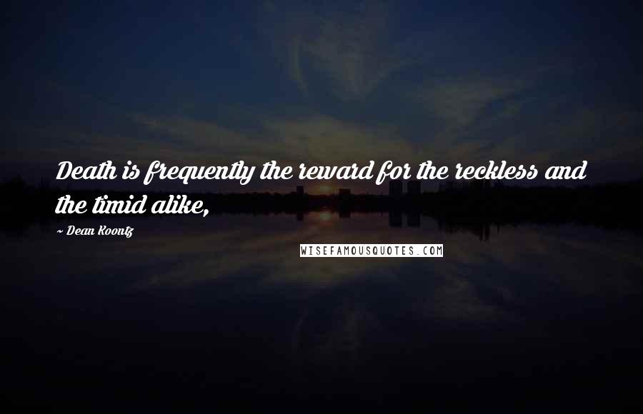 Dean Koontz Quotes: Death is frequently the reward for the reckless and the timid alike,