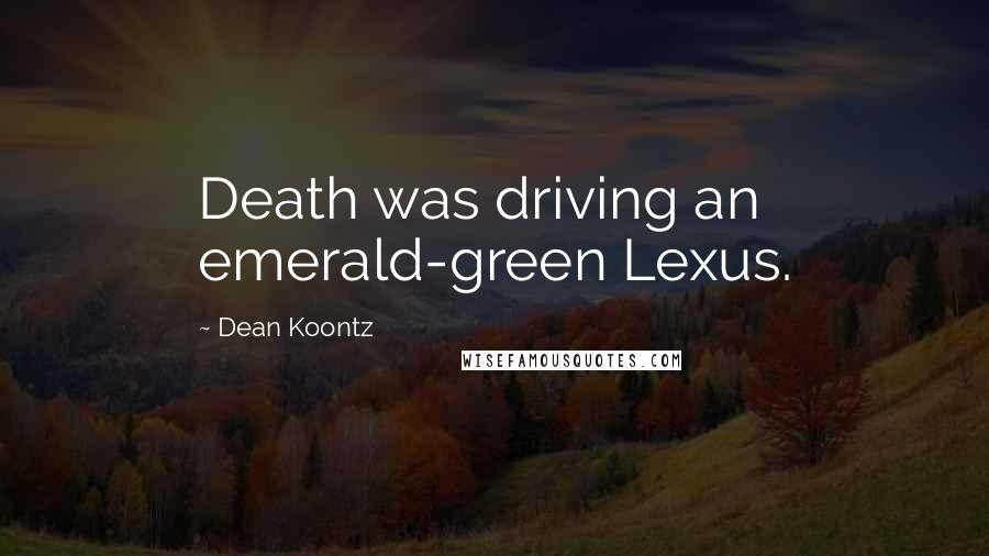 Dean Koontz Quotes: Death was driving an emerald-green Lexus.