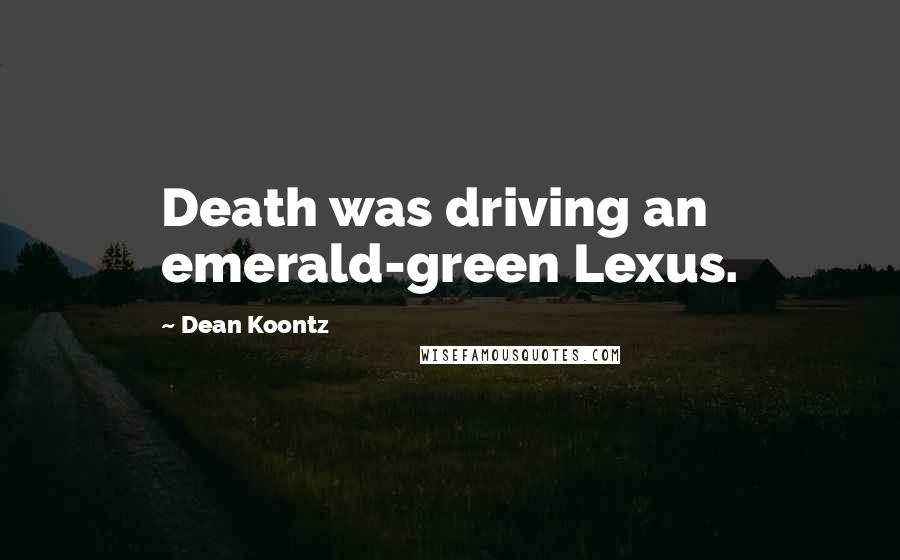Dean Koontz Quotes: Death was driving an emerald-green Lexus.