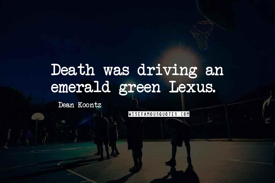 Dean Koontz Quotes: Death was driving an emerald-green Lexus.