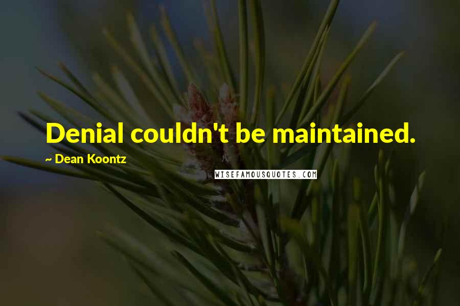 Dean Koontz Quotes: Denial couldn't be maintained.