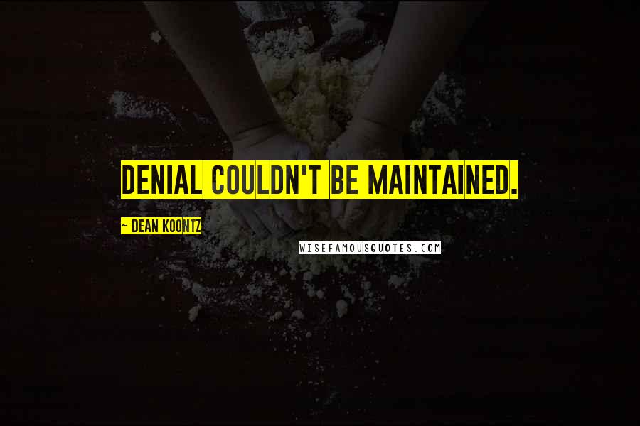 Dean Koontz Quotes: Denial couldn't be maintained.