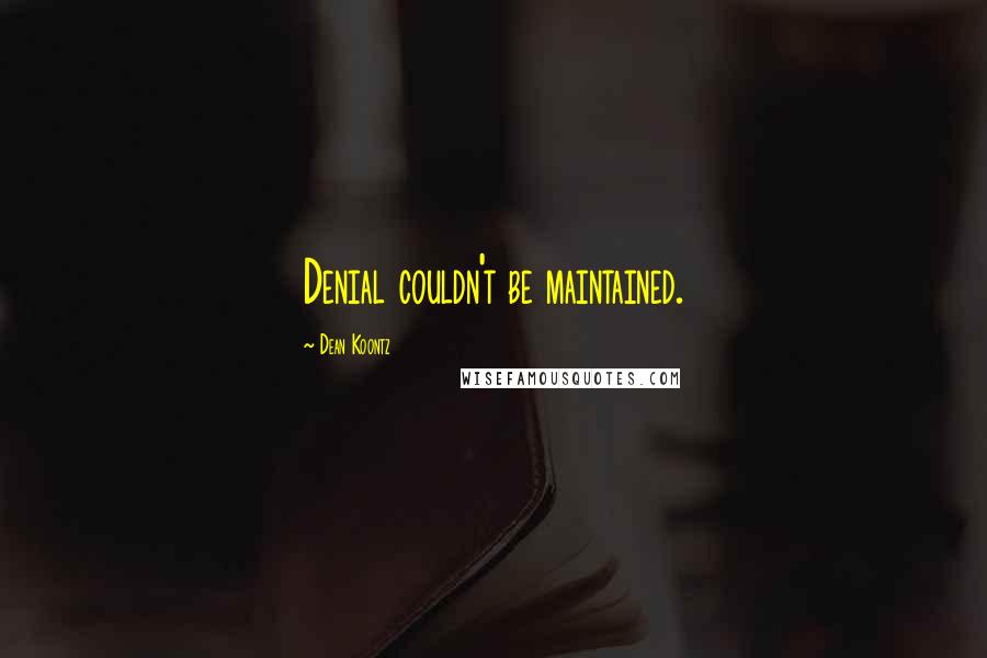 Dean Koontz Quotes: Denial couldn't be maintained.