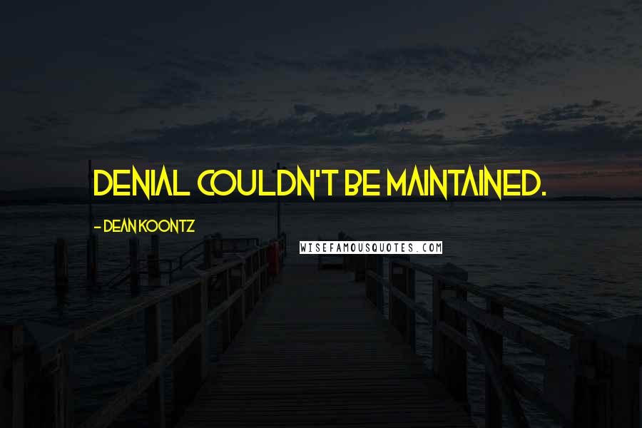 Dean Koontz Quotes: Denial couldn't be maintained.