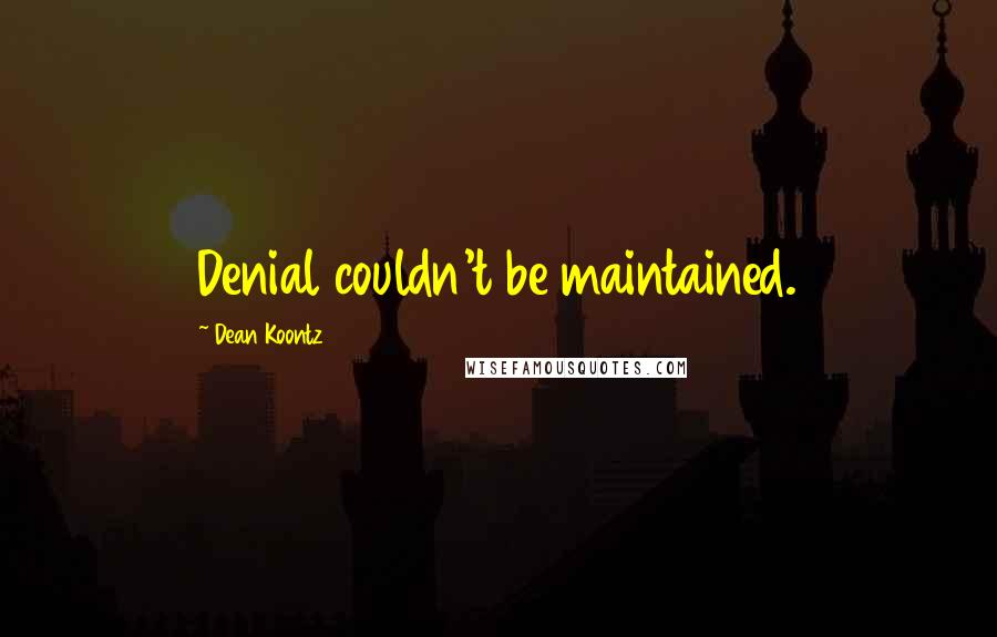 Dean Koontz Quotes: Denial couldn't be maintained.