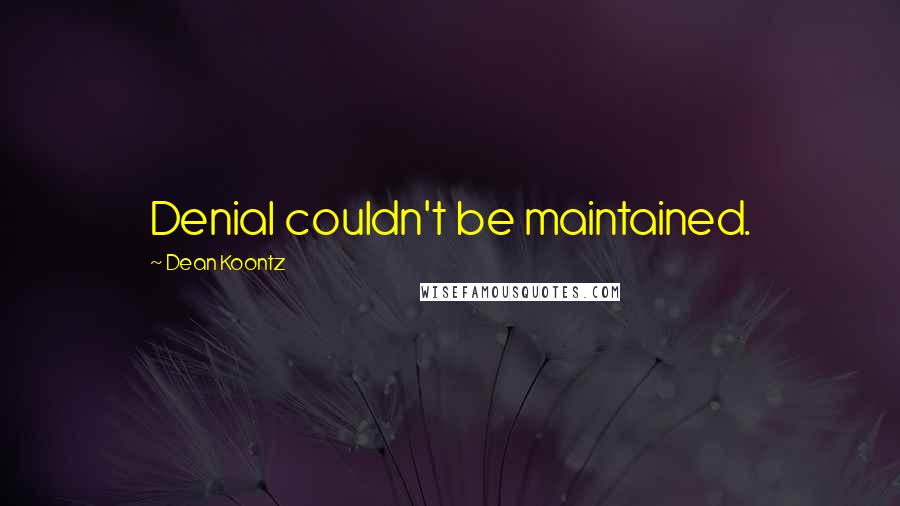 Dean Koontz Quotes: Denial couldn't be maintained.