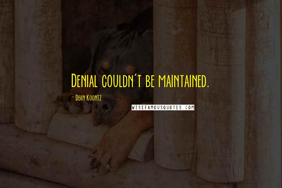 Dean Koontz Quotes: Denial couldn't be maintained.